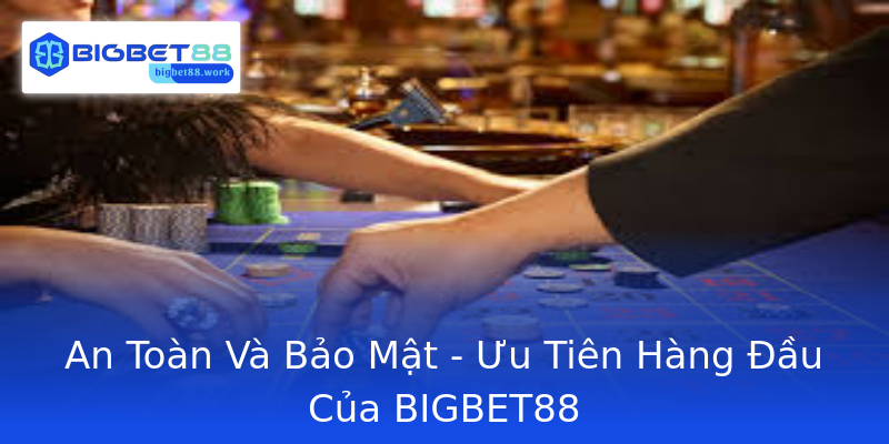 An Toàn Và Bảo Mật - Ưu Tiên Hàng Đầu Của BIGBET88 An Toàn Và Bảo Mật - Ưu Tiên Hàng Đầu Của BIGBET88
