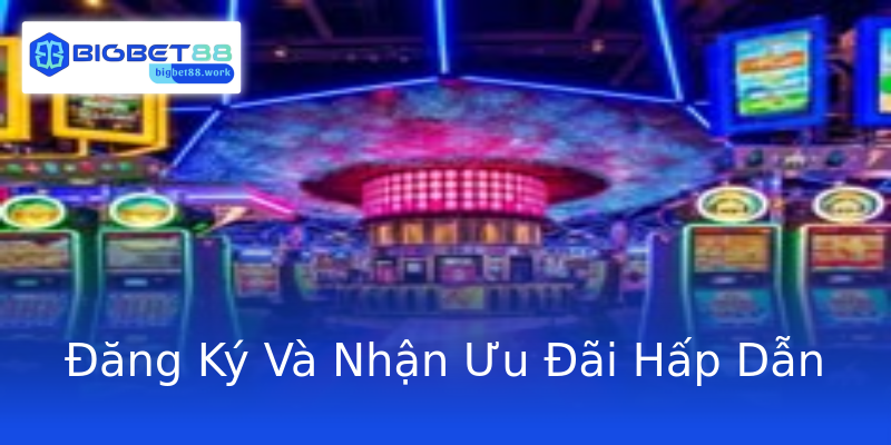 Đăng Ký Và Nhận Ưu Đãi Hấp Dẫn Đăng Ký Và Nhận Ưu Đãi Hấp Dẫn