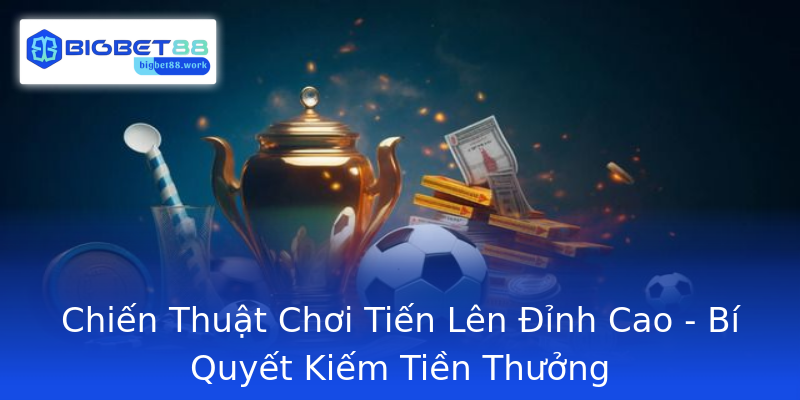 Chiến Thuật Chơi Tiến Lên Đỉnh Cao - Bí Quyết Kiếm Tiền Thưởng Chiến Thuật Chơi Tiến Lên Đỉnh Cao - Bí Quyết Kiếm Tiền Thưởng