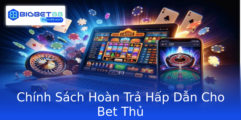 Chính Sách Hoàn Trả Hấp Dẫn Cho Bet Thủ Chính Sách Hoàn Trả Hấp Dẫn Cho Bet Thủ