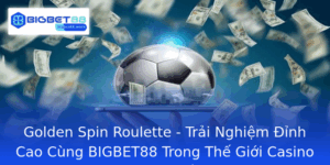 Golden Spin Roulette Trai Nghiem Inh Cao Cung Bigbet88 Trong The Gioi Casino Truc Tuyen