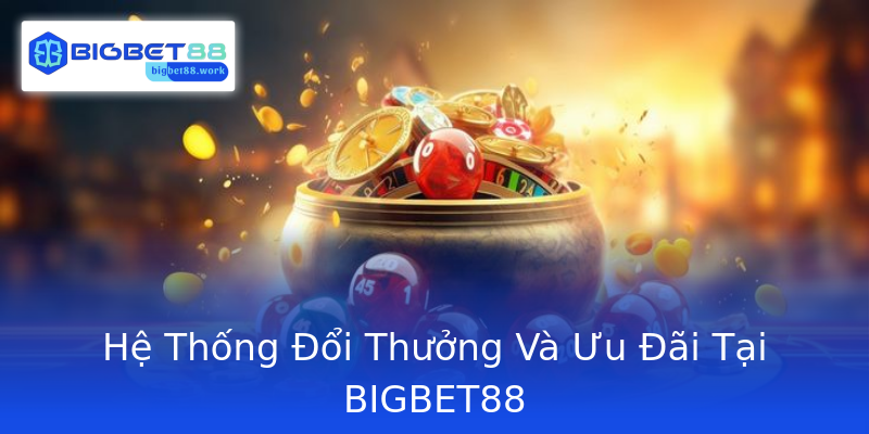 Hệ Thống Đổi Thưởng Và Ưu Đãi Tại BIGBET88 Hệ Thống Đổi Thưởng Và Ưu Đãi Tại BIGBET88