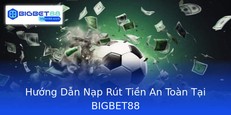Hướng Dẫn Nạp Rút Tiền An Toàn Tại BIGBET88 Hướng Dẫn Nạp Rút Tiền An Toàn Tại BIGBET88