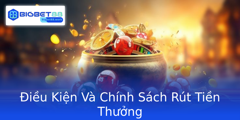 Điều Kiện Và Chính Sách Rút Tiền Thưởng Điều Kiện Và Chính Sách Rút Tiền Thưởng