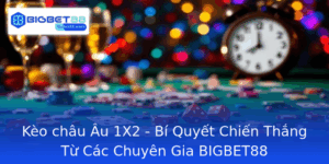 Keo Chau Au 1X2 Bi Quyet Chien Thang Tu Cac Chuyen Gia Bigbet88
