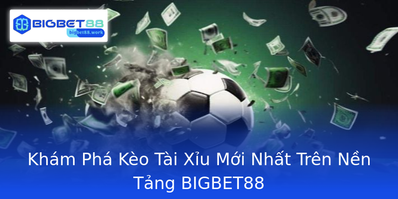 Khám Phá Kèo Tài Xỉu Mới Nhất Trên Nền Tảng BIGBET88 Khám Phá Kèo Tài Xỉu Mới Nhất Trên Nền Tảng BIGBET88