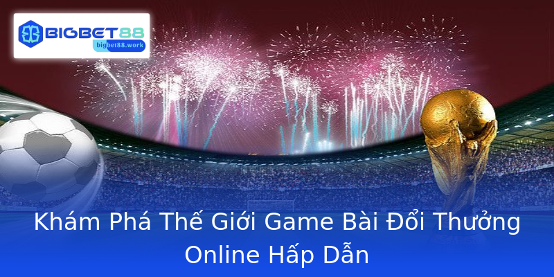 Khám Phá Thế Giới Game Bài Đổi Thưởng Online Hấp Dẫn Khám Phá Thế Giới Game Bài Đổi Thưởng Online Hấp Dẫn