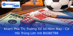 Kham Pha Thi Truong Xo So Hom Nay Co Hoi Trung Lon Voi Bigbet88
