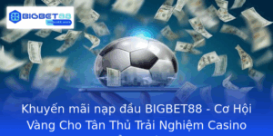 Khuyen Mai Nap Au Bigbet88 Co Hoi Vang Cho Tan Thu Trai Nghiem Casino Ang Cap