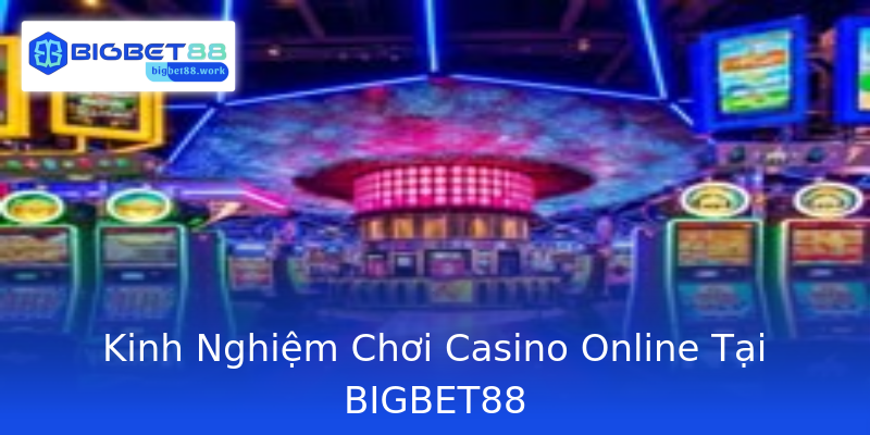 Kinh Nghiệm Chơi Casino Online Tại BIGBET88 Kinh Nghiệm Chơi Casino Online Tại BIGBET88