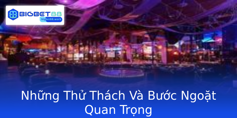 Những Thử Thách Và Bước Ngoặt Quan Trọng Những Thử Thách Và Bước Ngoặt Quan Trọng