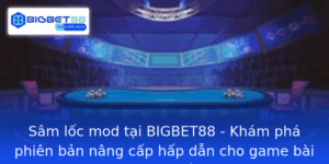 Sam Loc Mod Tai Bigbet88 Kham Pha Phien Ban Nang Cap Hap Dan Cho Game Bai Truc Tuyen