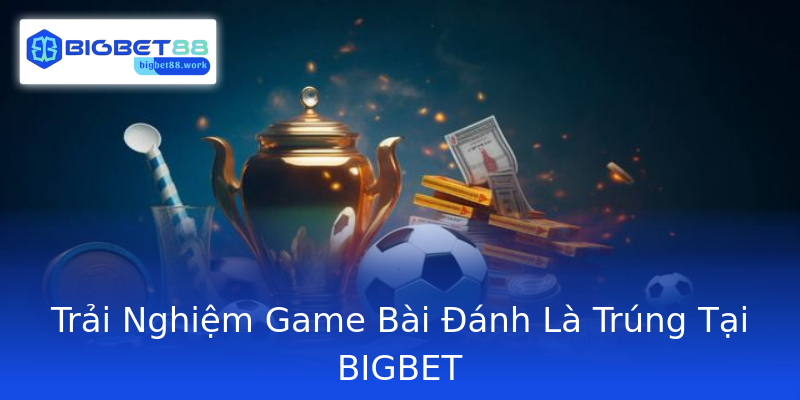 Trải Nghiệm Game Bài Đánh Là Trúng Tại BIGBET Trải Nghiệm Game Bài Đánh Là Trúng Tại BIGBET