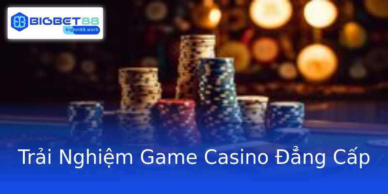 Trải Nghiệm Game Casino Đẳng Cấp Trải Nghiệm Game Casino Đẳng Cấp