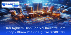 Trai Nghiem Inh Cao Voi Roulette Sam Chop Kham Pha Co Hoi Tai Bigbet88