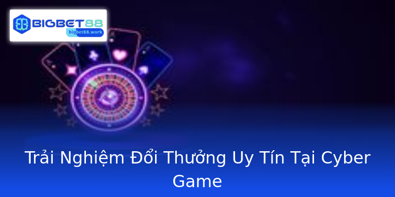 Trải Nghiệm Đổi Thưởng Uy Tín Tại Cyber Game Trải Nghiệm Đổi Thưởng Uy Tín Tại Cyber Game