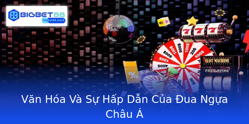 Văn Hóa Và Sự Hấp Dẫn Của Đua Ngựa Châu Á Văn Hóa Và Sự Hấp Dẫn Của Đua Ngựa Châu Á
