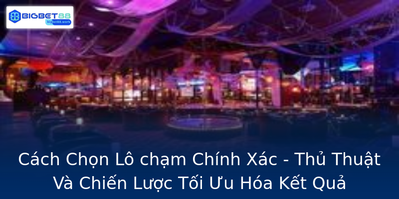 Cách Chọn Lô chạm Chính Xác - Thủ Thuật Và Chiến Lược Tối Ưu Hóa Kết Quả Cách Chọn Lô chạm Chính Xác - Thủ Thuật Và Chiến Lược Tối Ưu Hóa Kết Quả