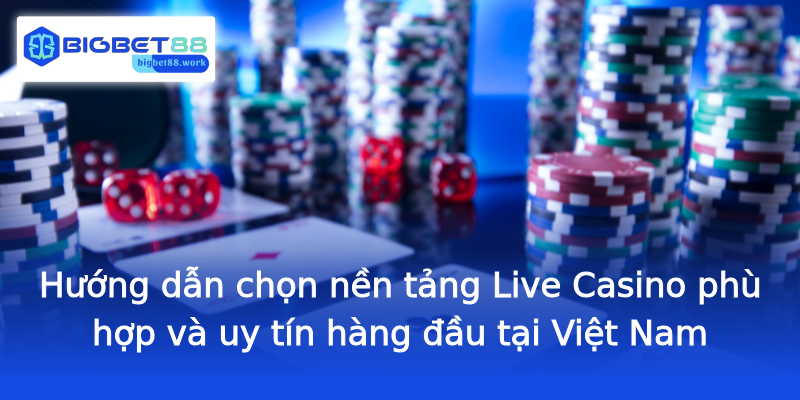 Hướng dẫn chọn nền tảng Live Casino phù hợp và uy tín hàng đầu tại Việt Nam Hướng dẫn chọn nền tảng Live Casino phù hợp và uy tín hàng đầu tại Việt Nam