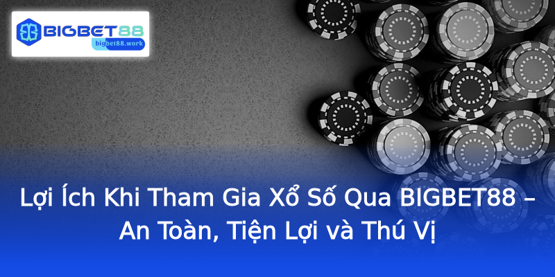 Lợi Ích Khi Tham Gia Xổ Số Qua BIGBET88 – An Toàn, Tiện Lợi và Thú Vị Lợi Ích Khi Tham Gia Xổ Số Qua BIGBET88 – An Toàn, Tiện Lợi và Thú Vị